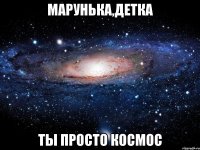 марунька,детка ты просто космос