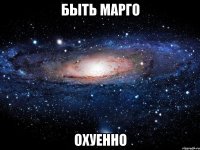 быть марго охуенно