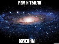 рем и тбили охуенны*_*