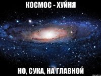 космос - хуйня но, сука, на главной