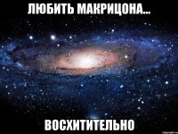 любить макрицона... восхитительно