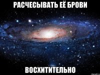 расчесывать её брови восхитительно