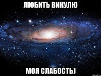 любить викулю моя слабость)