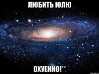 любить юлю охуенно!**