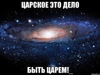 царское это дело быть царем!_