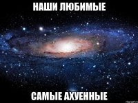 наши любимые самые ахуенные