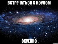 встречаться с коулом охуенно