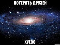 потерять друзей хуёво