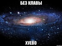 без клавы хуево