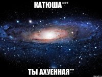 катюша*** ты ахуенная**