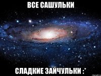 все сашульки сладкие зайчульки :*