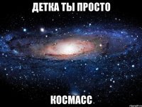 детка ты просто космасс