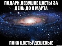 подари девушке цветы за день до 8 марта пока цветы дешевые