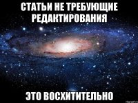 статьи не требующие редактирования это восхитительно