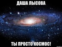 даша лысова ты просто космос!