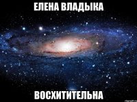 елена владыка восхитительна