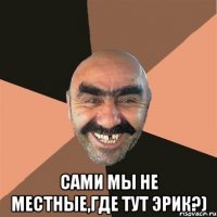  сами мы не местные,где тут эрик?)