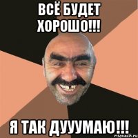 всё будет хорошо!!! я так дууумаю!!!