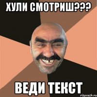 хули смотриш??? веди текст