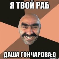 я твой раб даша гончарова:d