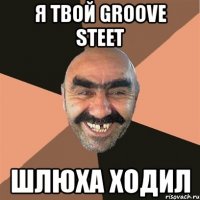 я твой groove steet шлюха ходил