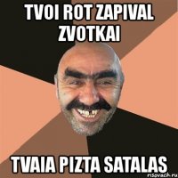 tvoi rot zapival zvotkai tvaia pizta satalas