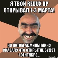 я твой redux rp открывал 1-3 марта! но патом админы минэ сказалэ что открытие будэт 1 сентябрэ...