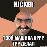 kicker твой машина бррр трр делал