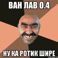 ван лав о.4 ну ка ротик шире