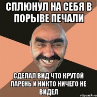 сплюнул на себя в порыве печали сделал вид что крутой парень и никто ничего не видел