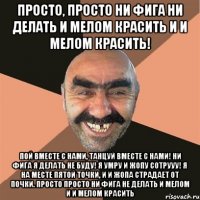 просто, просто ни фига ни делать и мелом красить и и мелом красить! пой вместе с нами, танцуй вместе с нами! ни фига я делать не буду! я умру и жопу сотрууу! я на месте пятой точки, и и жопа страдает от почки. просто просто ни фига не делать и мелом и и мелом красить