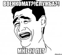 военкомат?!служба?! мне 27 лет