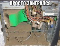 просто заигрался 