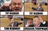 ТУТ ЮШИНА! ТУТ ЮШИНА! ТАМ ЮШИНА! ЗАЕБАЛА,ТОВАРИЩИ!