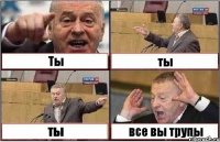 Ты ты ты все вы трупы