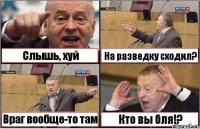 Слышь, хуй На разведку сходил? Враг вообще-то там Кто вы бля!?