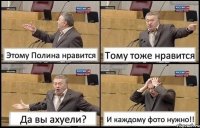 Этому Полина нравится Тому тоже нравится Да вы ахуели? И каждому фото нужно!!