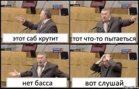 этот саб крутит тот что-то пытаеться нет басса вот слушай