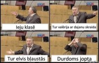 Ieju klasē Tur valērija ar dajanu skraida Tur elvis bļaustās Durdoms jopta