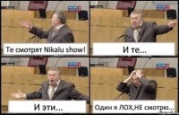 Те смотрят Nikalu show! И те... И эти... Один я ЛОХ,НЕ смотрю...