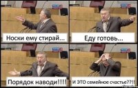 Носки ему стирай... Еду готовь... Порядок наводи!!! И ЭТО семейное счастье??!!