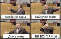 Фербейка п'яна Бойчучка п'яна Діана п'яна ВИ ВСІ П'ЯНІ)))