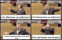 На Оболони не работает! На Пимоненко не работает! На Леси Украинки ваще мониторов нету! Как договора заключать?