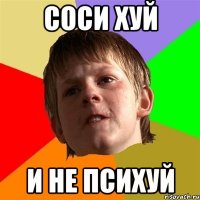 соси хуй и не психуй