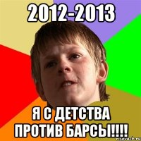 2012-2013 я с детства против барсы!!!