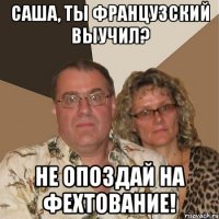 саша, ты французский выучил? не опоздай на фехтование!