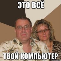 это всё твой компьютер