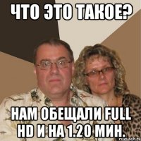 что это такое? нам обещали full hd и на 1.20 мин.