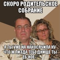 скоро родительское собрание а ты уже на накосячила ну что ж пизда тебе днище ты еб*ное ;*