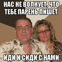 нас не волнует, что тебе парень пишет иди и сиди с нами